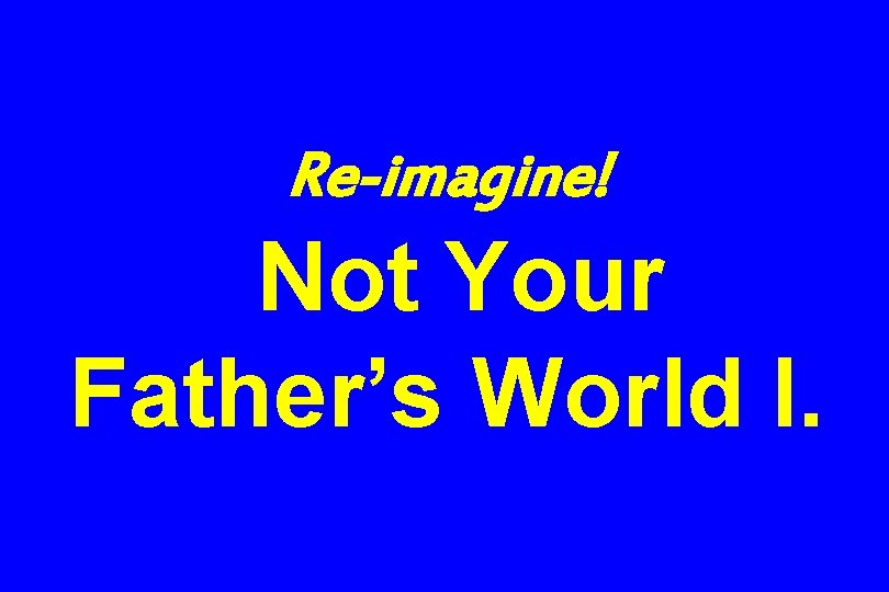 Re-imagine! Not Your Father’s World I. 