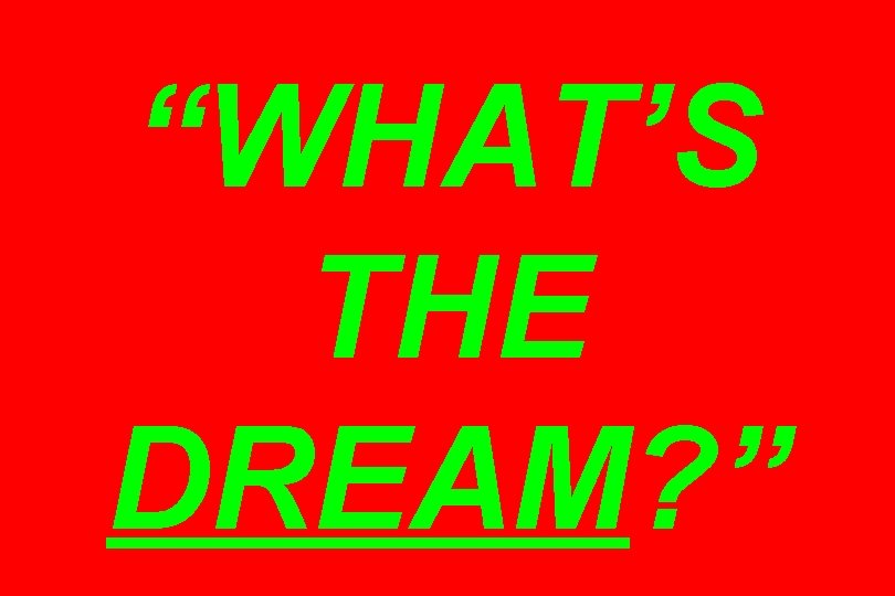 “WHAT’S THE DREAM? ” 