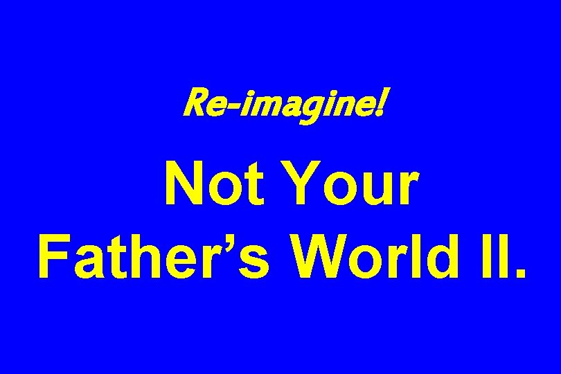 Re-imagine! Not Your Father’s World II. 