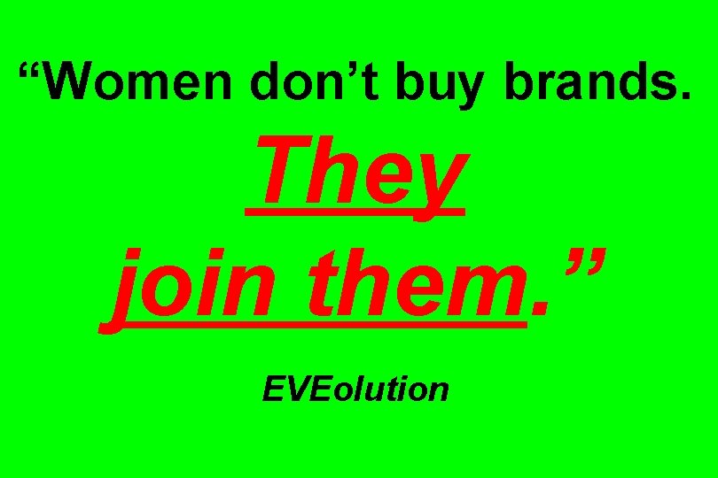 “Women don’t buy brands. They join them. ” EVEolution 