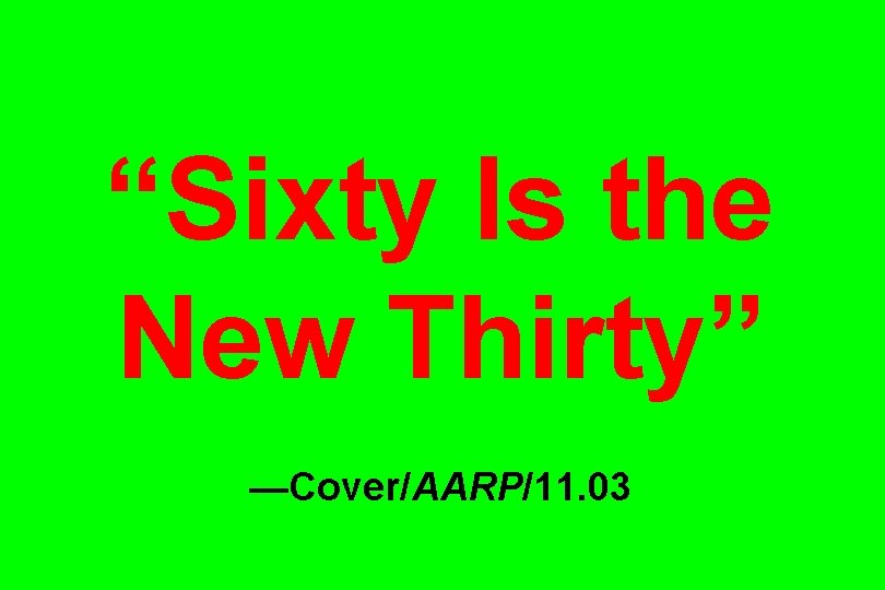 “Sixty Is the New Thirty” —Cover/AARP/11. 03 