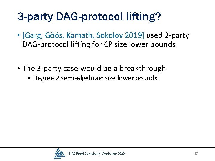 3 -party DAG-protocol lifting? • [Garg, Göös, Kamath, Sokolov 2019] used 2 -party DAG-protocol