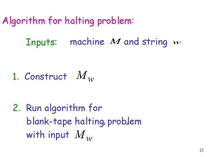 Algorithm for halting problem: Inputs: machine and string 1. Construct 2. Run algorithm for