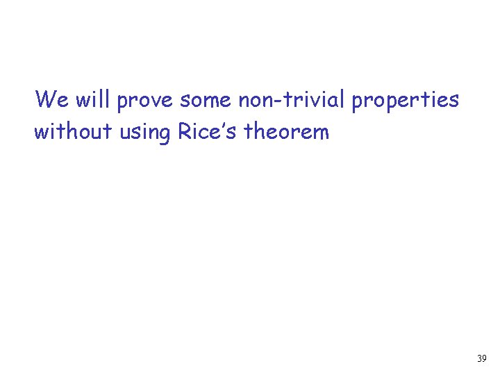 We will prove some non-trivial properties without using Rice’s theorem 39 