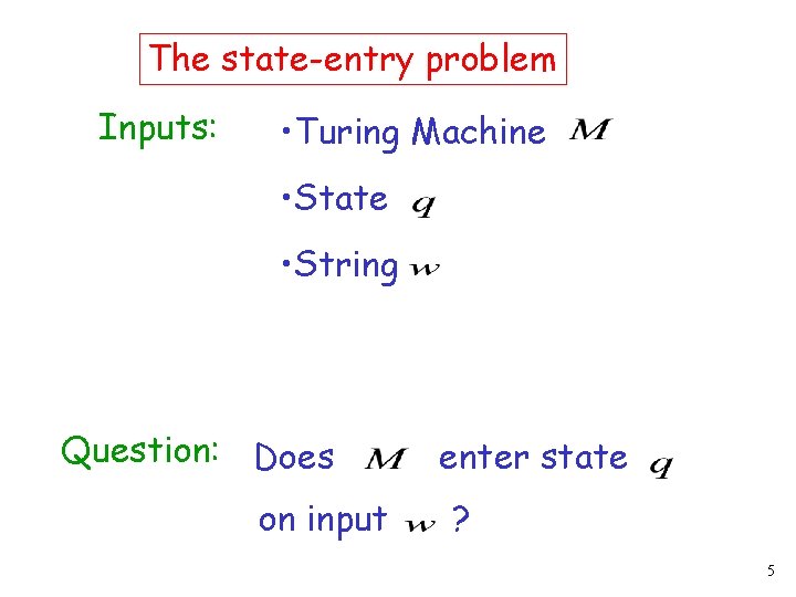 The state-entry problem Inputs: • Turing Machine • State • String Question: Does on