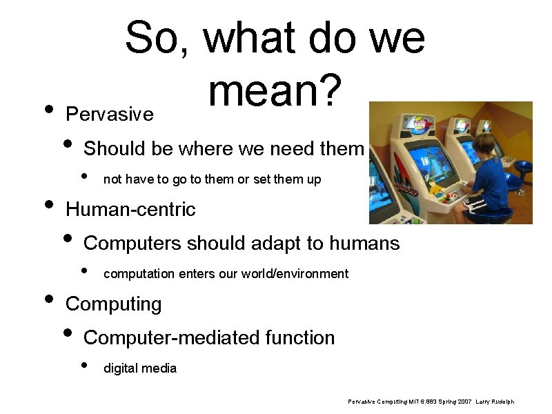 So, what do we mean? • Pervasive • Should be where we need them