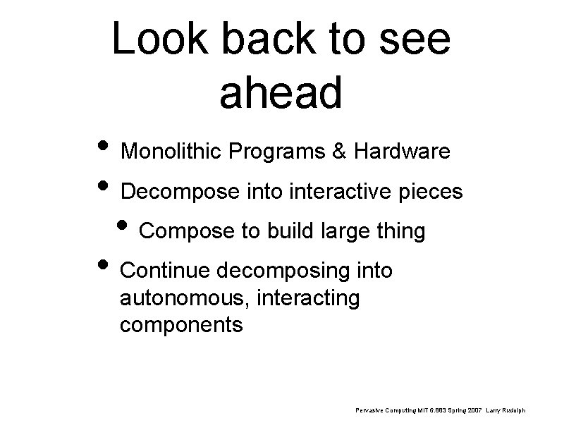 Look back to see ahead • Monolithic Programs & Hardware • Decompose into interactive