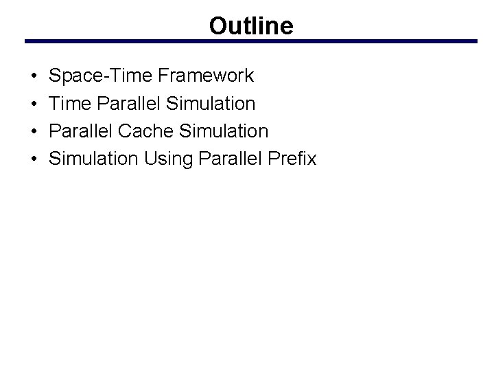 Outline • • Space-Time Framework Time Parallel Simulation Parallel Cache Simulation Using Parallel Prefix