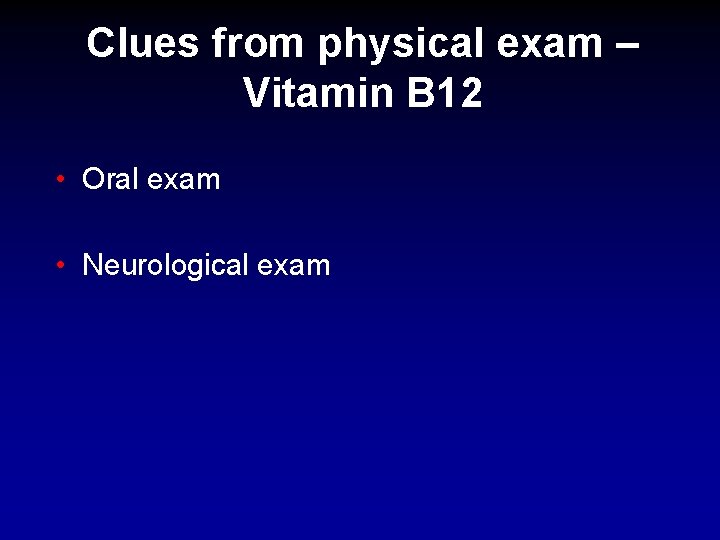 Clues from physical exam – Vitamin B 12 • Oral exam • Neurological exam