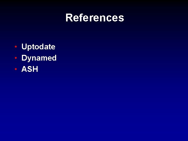 References • Uptodate • Dynamed • ASH 