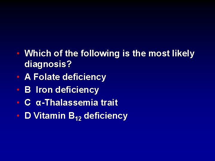  • Which of the following is the most likely diagnosis? • A Folate