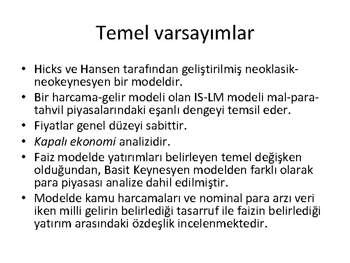 Temel varsayımlar • Hicks ve Hansen tarafından geliştirilmiş neoklasikneokeynesyen bir modeldir. • Bir harcama-gelir