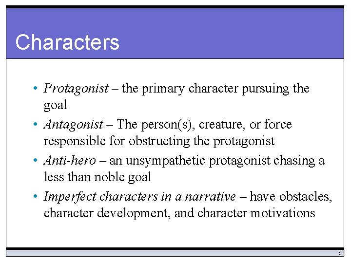 Characters • Protagonist – the primary character pursuing the goal • Antagonist – The