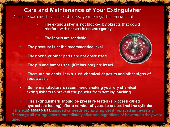 Care and Maintenance of Your Extinguisher At least once a month you should inspect