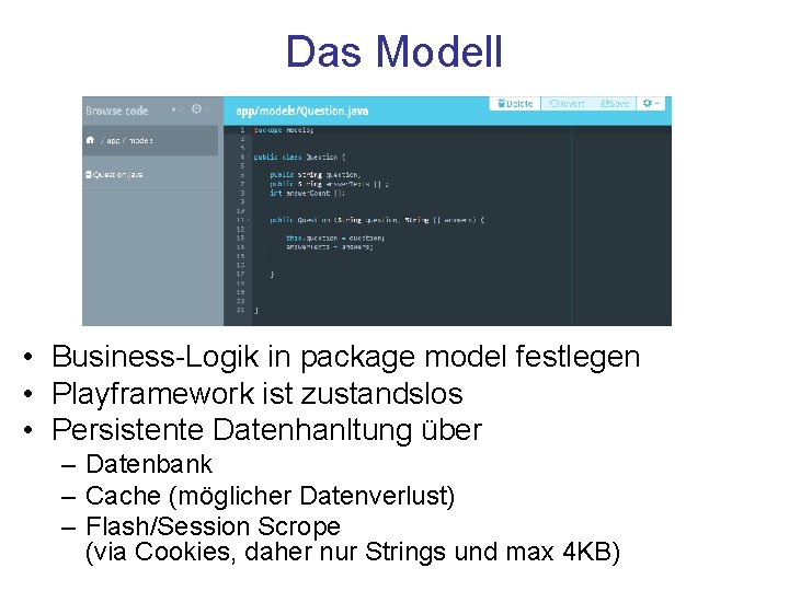 Das Modell • Business-Logik in package model festlegen • Playframework ist zustandslos • Persistente