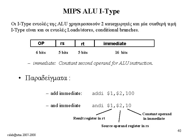 MIPS ALU I-Type Οι I-Type εντολές της ALU χρησιμοποιούν 2 καταχωρητές και μία σταθερή MIPS ALU I-Type Οι I-Type εντολές της ALU χρησιμοποιούν 2 καταχωρητές και μία σταθερή