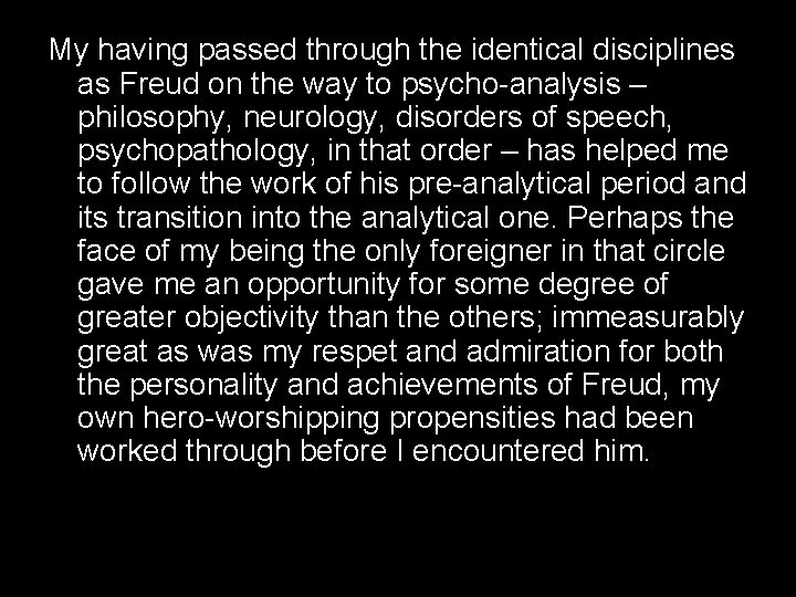 My having passed through the identical disciplines as Freud on the way to psycho-analysis