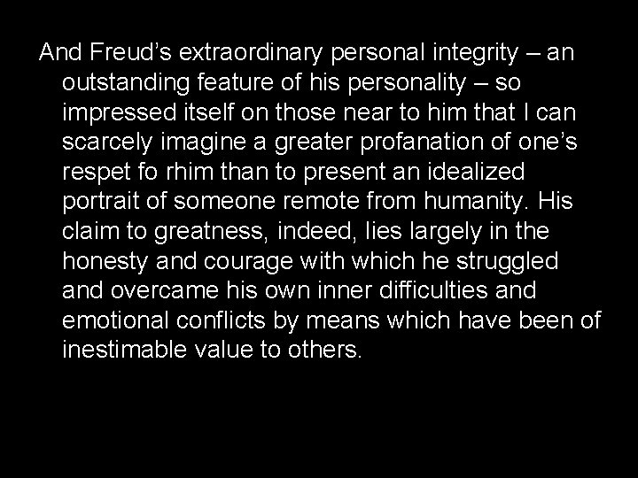 And Freud’s extraordinary personal integrity – an outstanding feature of his personality – so