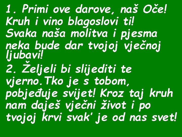 1. Primi ove darove, naš Oče! Kruh i vino blagoslovi ti! Svaka naša molitva