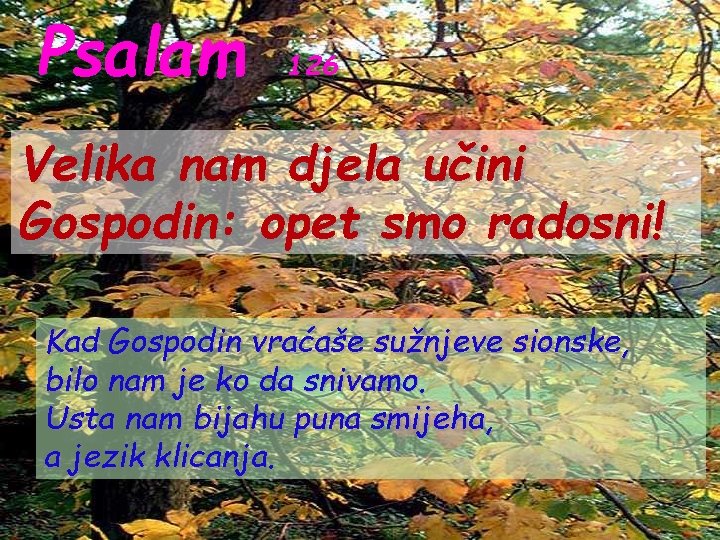 Psalam 126 Velika nam djela učini Gospodin: opet smo radosni! Kad Gospodin vraćaše sužnjeve