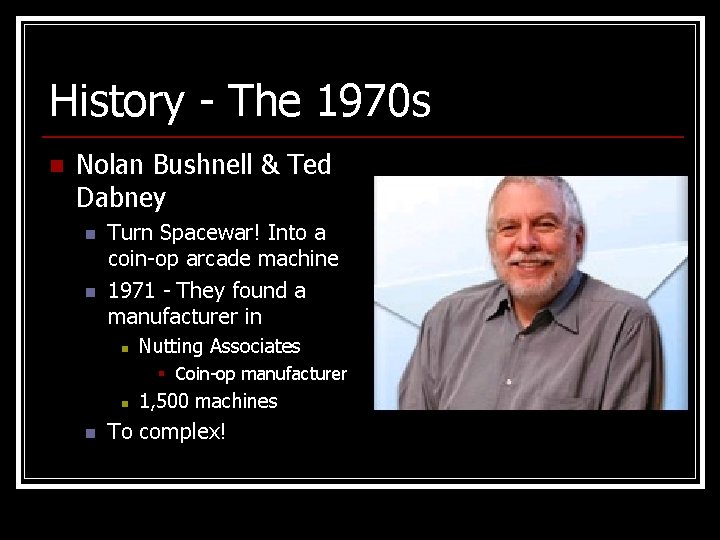 History - The 1970 s n Nolan Bushnell & Ted Dabney n n Turn