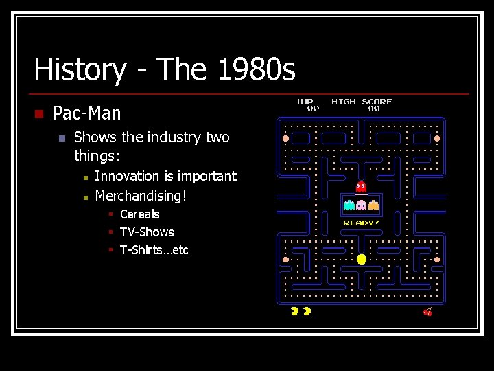 History - The 1980 s n Pac-Man n Shows the industry two things: n