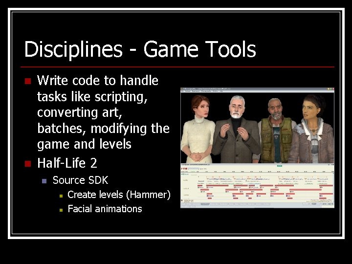 Disciplines - Game Tools n n Write code to handle tasks like scripting, converting