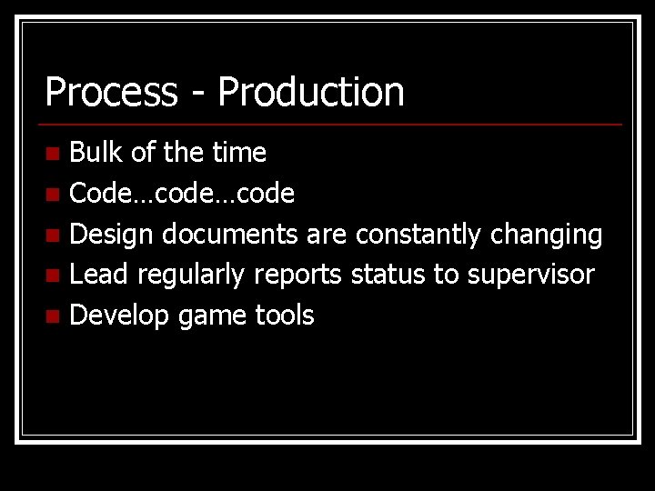 Process - Production Bulk of the time n Code…code n Design documents are constantly