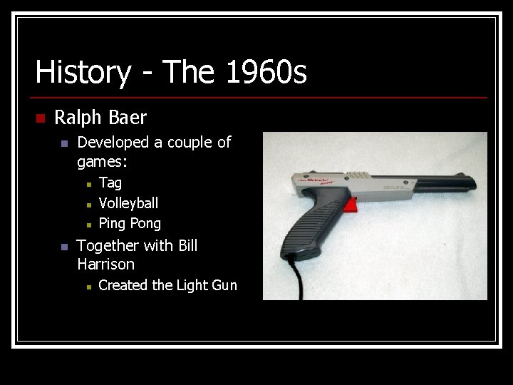 History - The 1960 s n Ralph Baer n Developed a couple of games: