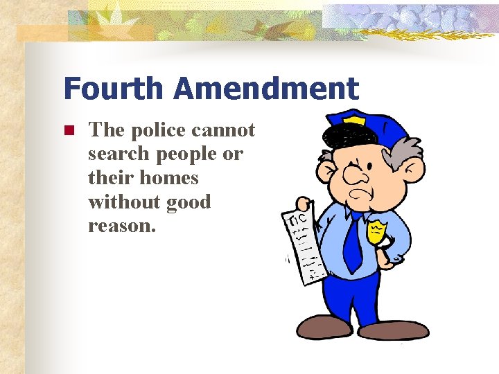 Fourth Amendment n The police cannot search people or their homes without good reason.
