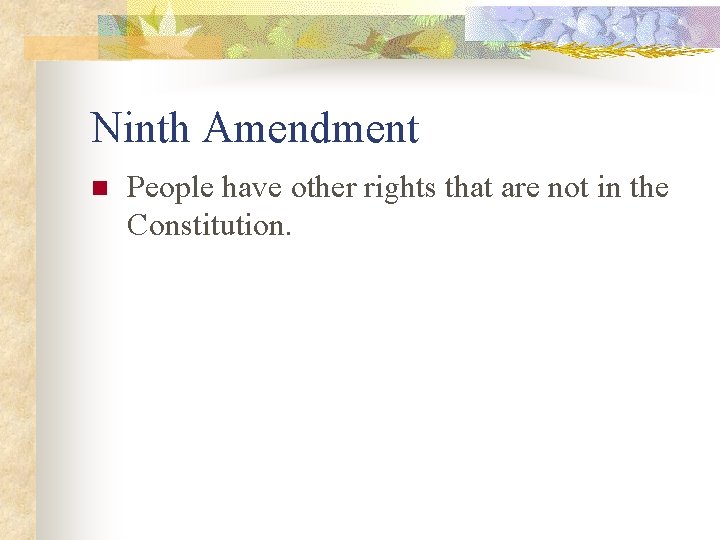 Ninth Amendment n People have other rights that are not in the Constitution. 
