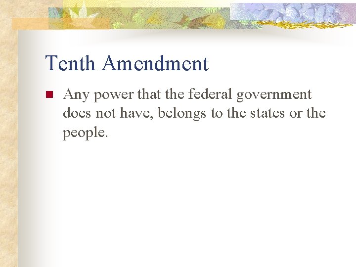 Tenth Amendment n Any power that the federal government does not have, belongs to