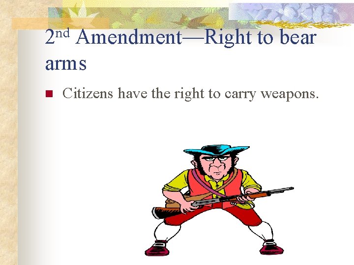 2 nd Amendment—Right to bear arms n Citizens have the right to carry weapons.