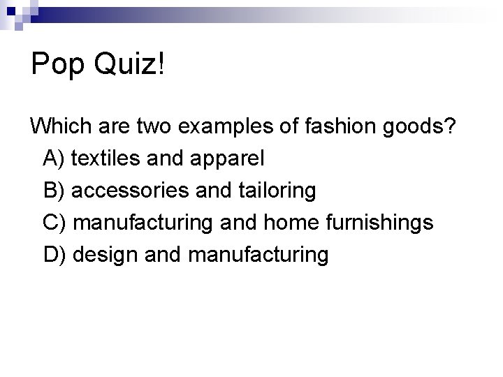 Pop Quiz! Which are two examples of fashion goods? A) textiles and apparel B)