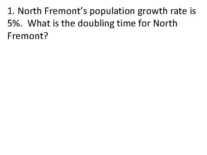 1. North Fremont’s population growth rate is 5%. What is the doubling time for