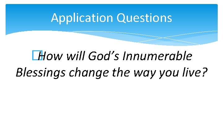Application Questions �How will God’s Innumerable Blessings change the way you live? 