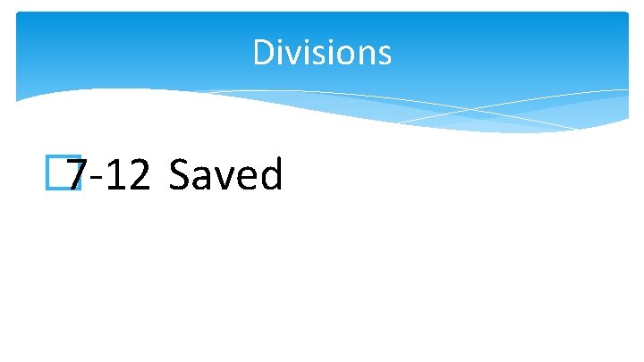 Divisions � 7 -12 Saved 