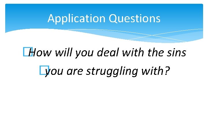 Application Questions �How will you deal with the sins �you are struggling with? 