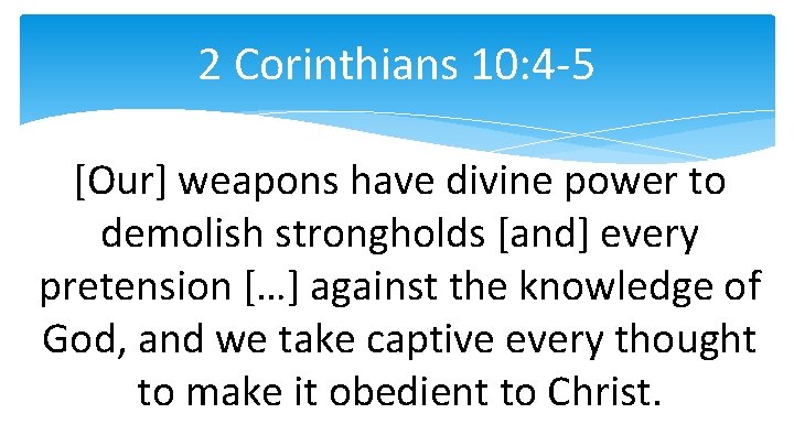 2 Corinthians 10: 4 -5 [Our] weapons have divine power to demolish strongholds [and]