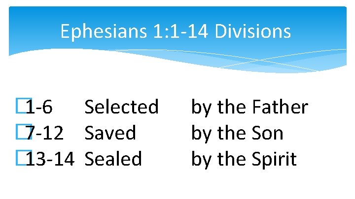 Ephesians 1: 1 -14 Divisions � 1 -6 Selected � 7 -12 Saved �