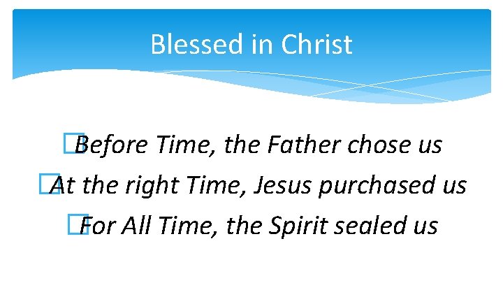 Blessed in Christ �Before Time, the Father chose us �At the right Time, Jesus