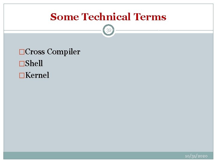 Some Technical Terms 32 �Cross Compiler �Shell �Kernel 10/31/2020 