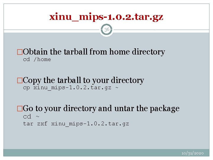 xinu_mips-1. 0. 2. tar. gz 36 �Obtain the tarball from home directory cd /home