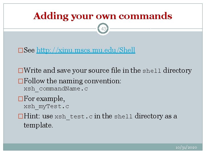 Adding your own commands 43 �See http: //xinu. mscs. mu. edu/Shell �Write and save