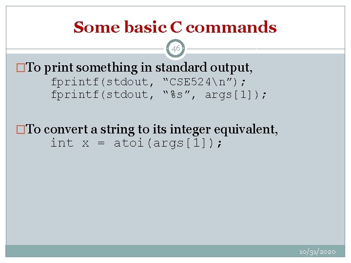Some basic C commands 46 �To print something in standard output, fprintf(stdout, “CSE 524n”);