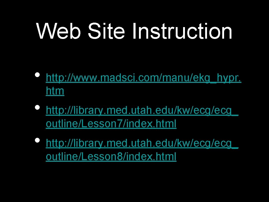 Web Site Instruction • http: //www. madsci. com/manu/ekg_hypr. htm • http: //library. med. utah.