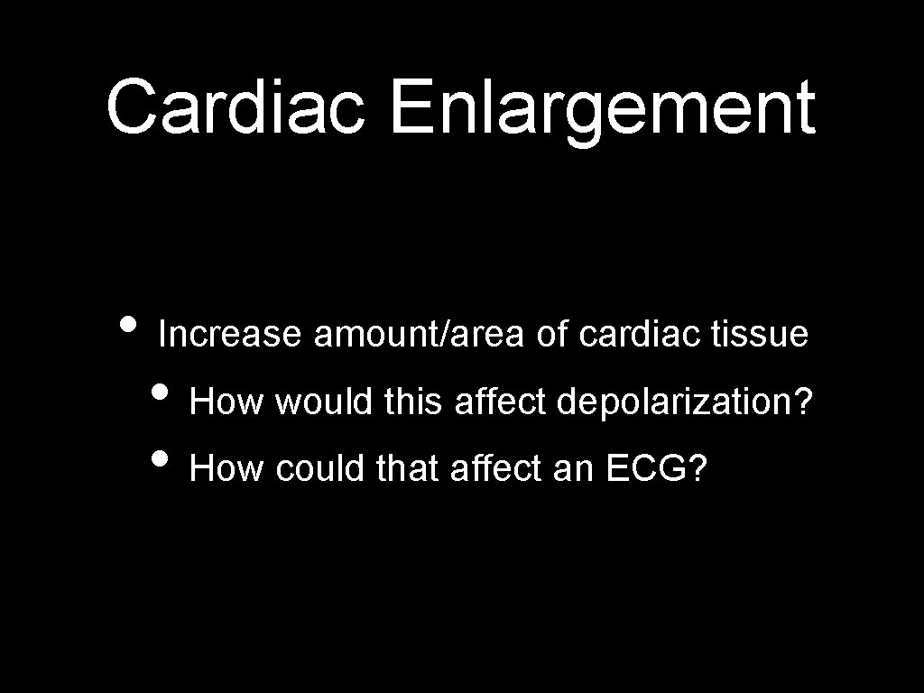 Cardiac Enlargement • Increase amount/area of cardiac tissue • How would this affect depolarization?