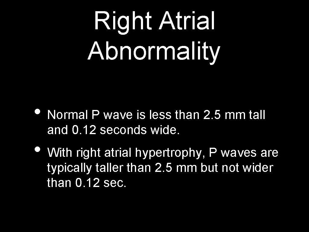 Right Atrial Abnormality • Normal P wave is less than 2. 5 mm tall