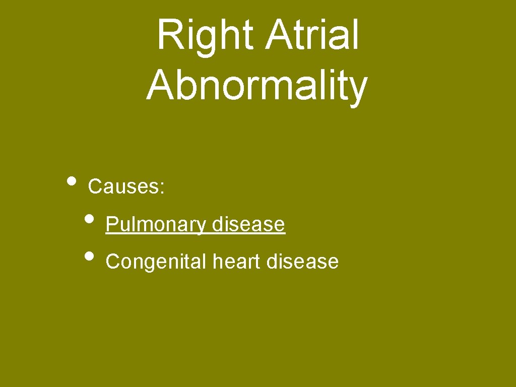 Right Atrial Abnormality • Causes: • Pulmonary disease • Congenital heart disease 