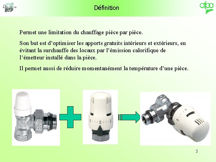 Définition Permet une limitation du chauffage pièce par pièce. Son but est d’optimiser les